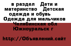  в раздел : Дети и материнство » Детская одежда и обувь »  » Одежда для мальчиков . Челябинская обл.,Южноуральск г.